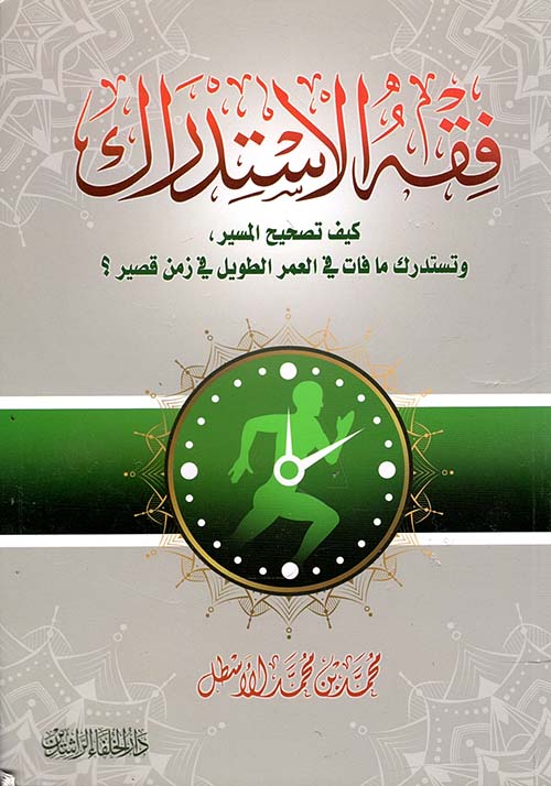 فقه الاستدراك :كيف تصحح المسير وتستدرك ما فات في العمر الطويل في زمن قصير ؟